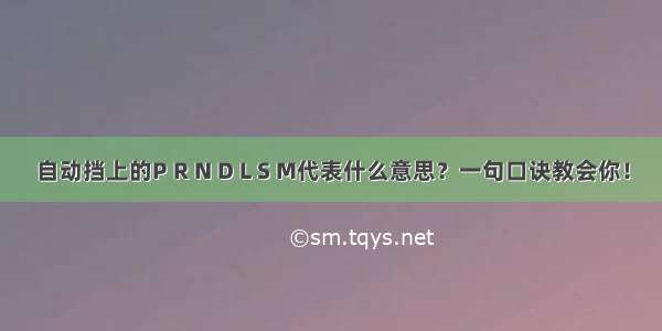 自动挡上的P R N D L S M代表什么意思？一句口诀教会你！