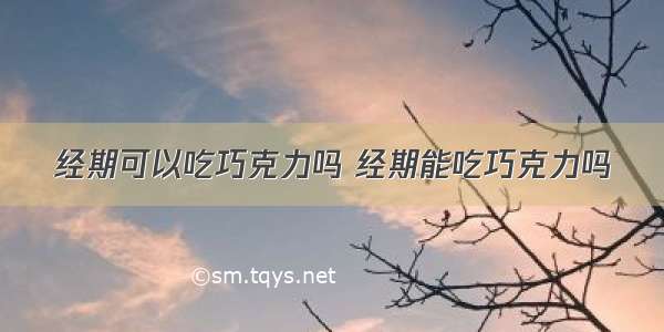 经期可以吃巧克力吗 经期能吃巧克力吗