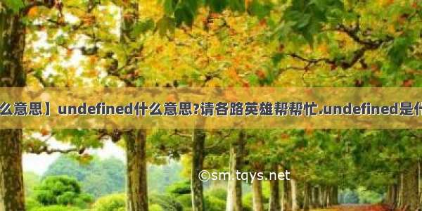 【undefined什么意思】undefined什么意思?请各路英雄帮帮忙.undefined是什么意思?是属于...