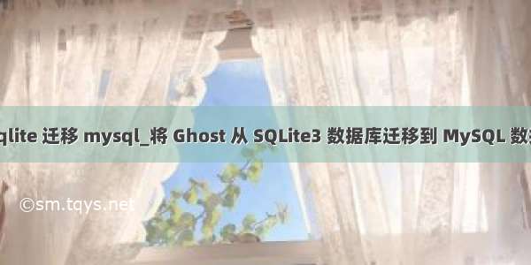 从sqlite 迁移 mysql_将 Ghost 从 SQLite3 数据库迁移到 MySQL 数据库