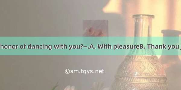 —May I have the honor of dancing with you?—.A. With pleasureB. Thank you just the sameC. T