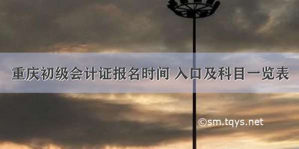 重庆初级会计证报名时间 入口及科目一览表