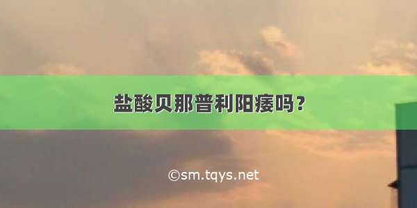 盐酸贝那普利阳痿吗？