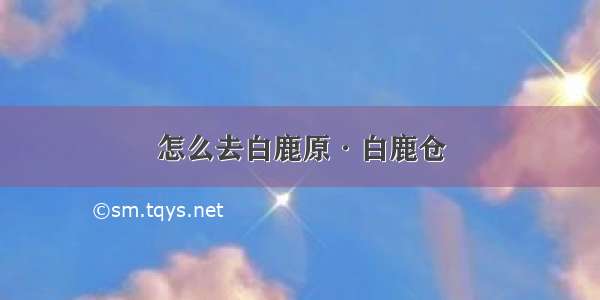 怎么去白鹿原·白鹿仓