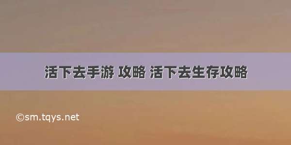 活下去手游 攻略 活下去生存攻略