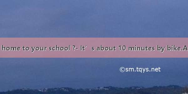 is it from your home to your school ?- It’s about 10 minutes by bike.A. How far B. Ho