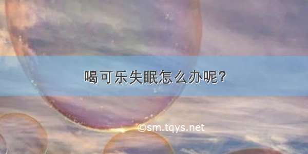 喝可乐失眠怎么办呢？