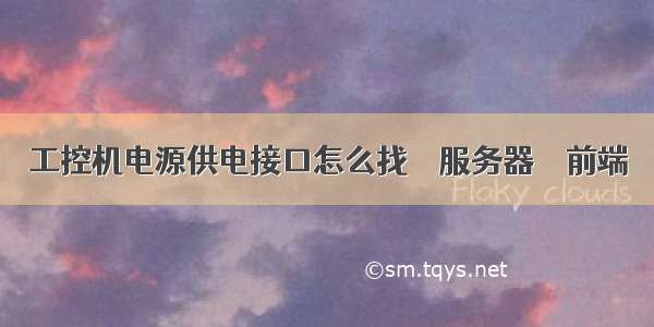 工控机电源供电接口怎么找 – 服务器 – 前端