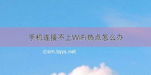 手机连接不上WiFi热点怎么办