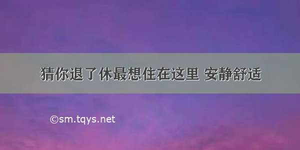 猜你退了休最想住在这里 安静舒适