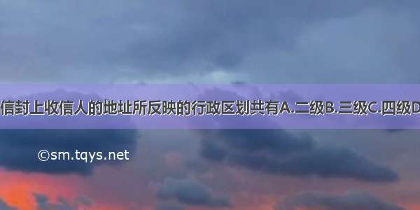 读图 信封上收信人的地址所反映的行政区划共有A.二级B.三级C.四级D.五级