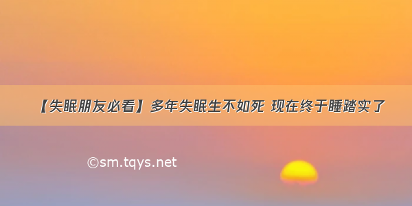 【失眠朋友必看】多年失眠生不如死 现在终于睡踏实了