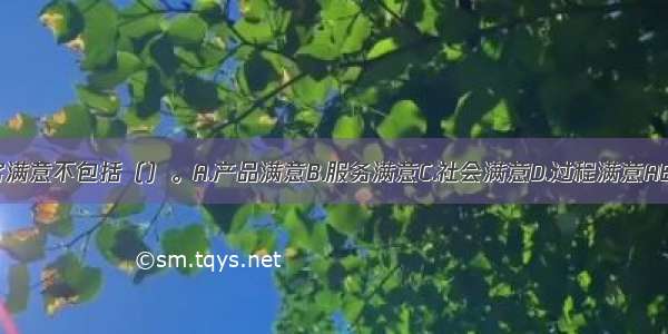 顾客满意不包括（）。A.产品满意B.服务满意C.社会满意D.过程满意ABCD