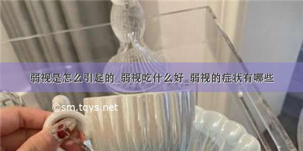 弱视是怎么引起的_弱视吃什么好_弱视的症状有哪些