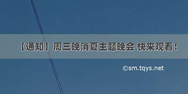 【通知】周三晚消夏主题晚会 快来观看！