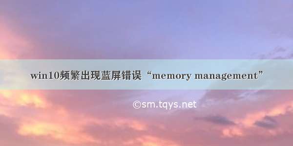 win10频繁出现蓝屏错误“memory management”