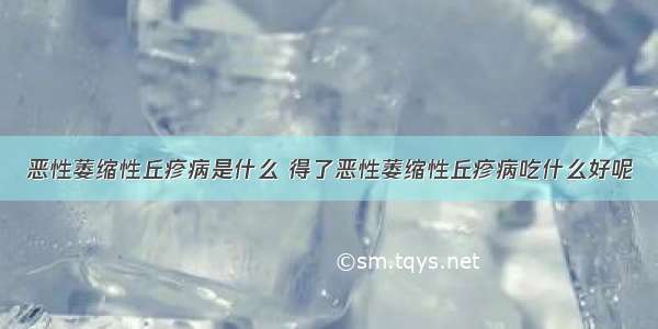 恶性萎缩性丘疹病是什么 得了恶性萎缩性丘疹病吃什么好呢