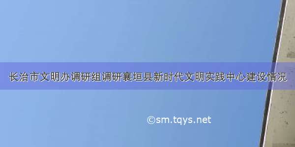 长治市文明办调研组调研襄垣县新时代文明实践中心建设情况