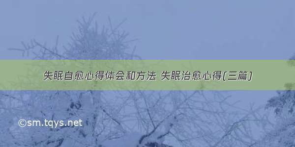 失眠自愈心得体会和方法 失眠治愈心得(三篇)