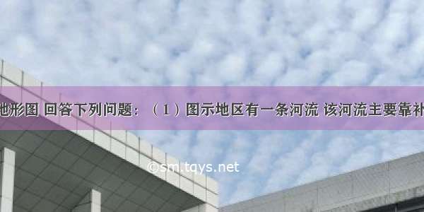 读等高线地形图 回答下列问题：（1）图示地区有一条河流 该河流主要靠补给 该河汛