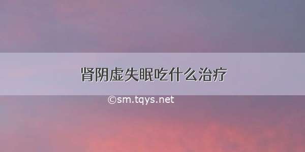 肾阴虚失眠吃什么治疗