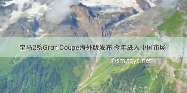 宝马2系Gran Coupe海外版发布 今年进入中国市场