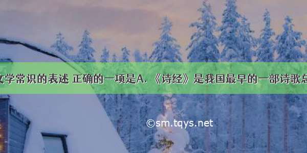 下列有关文学常识的表述 正确的一项是A. 《诗经》是我国最早的一部诗歌总集 其中共