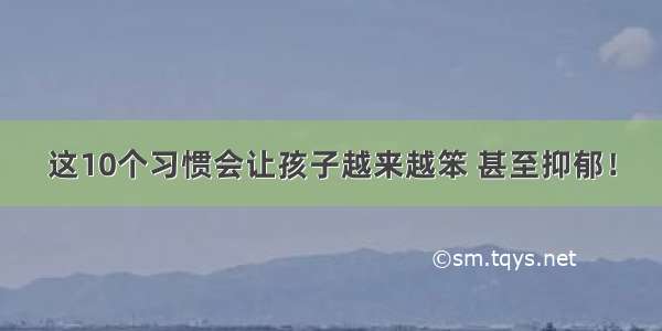 这10个习惯会让孩子越来越笨 甚至抑郁！