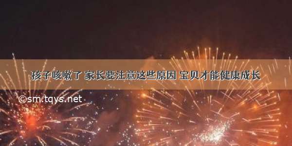 孩子咳嗽了 家长要注意这些原因 宝贝才能健康成长