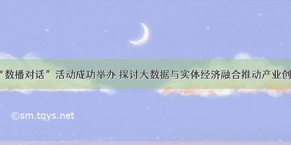 “数播对话”活动成功举办 探讨大数据与实体经济融合推动产业创新