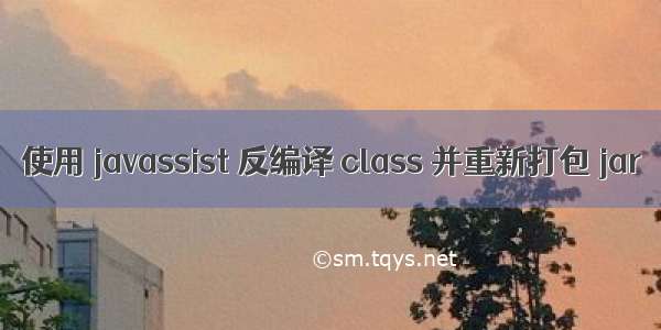 使用 javassist 反编译 class 并重新打包 jar