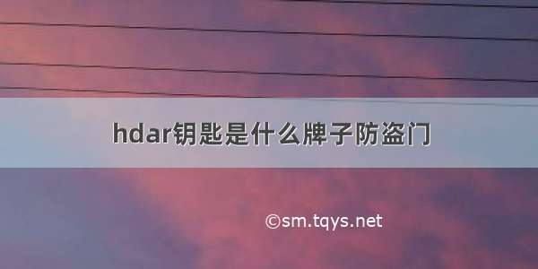 hdar钥匙是什么牌子防盗门