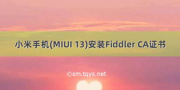 小米手机(MIUI 13)安装Fiddler CA证书