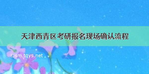 天津西青区考研报名现场确认流程