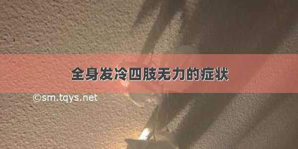 全身发冷四肢无力的症状