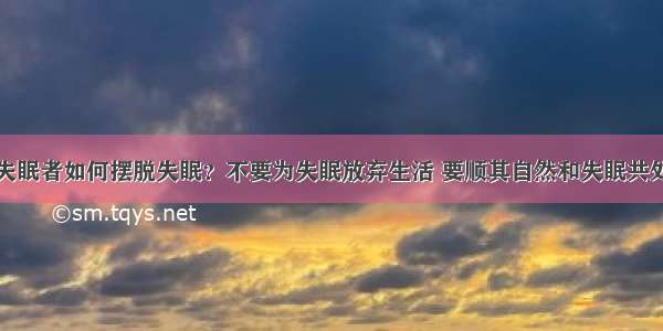 失眠者如何摆脱失眠？不要为失眠放弃生活 要顺其自然和失眠共处