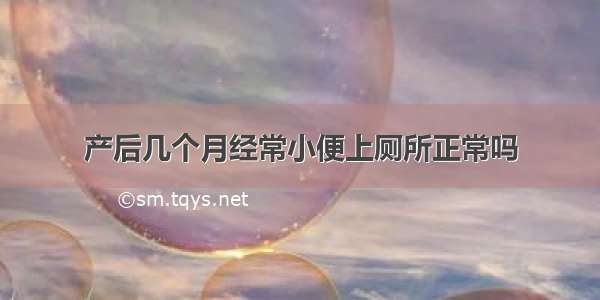 产后几个月经常小便上厕所正常吗