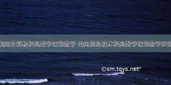 利用计算机提高数学课堂教学 运用信息技术提高数学课堂教学实效