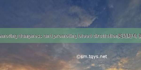 利湿活血 removing dampness and promoting blood circulation英语短句 例句大全