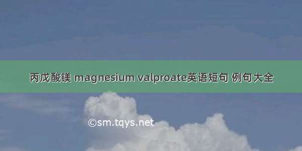 丙戊酸镁 magnesium valproate英语短句 例句大全