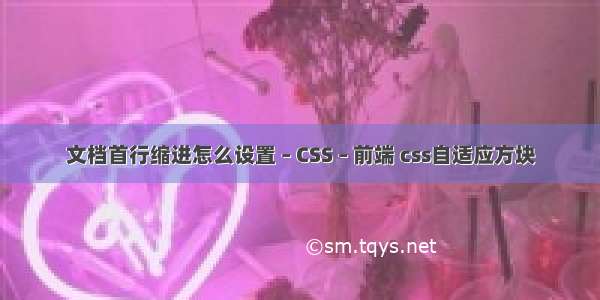 文档首行缩进怎么设置 – CSS – 前端 css自适应方块