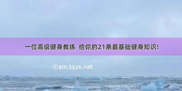 一位高级健身教练  给你的21条最基础健身知识!