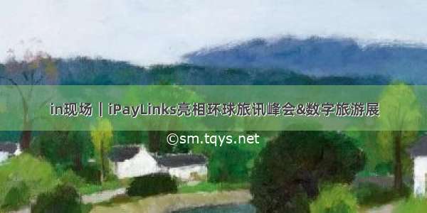 in现场｜iPayLinks亮相环球旅讯峰会&数字旅游展