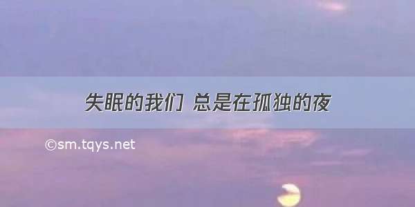 失眠的我们 总是在孤独的夜