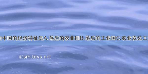 单选题旧中国的经济特征是A.落后的农业国B.落后的工业国C.农业发达工业落后D