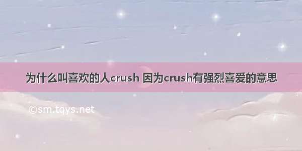 为什么叫喜欢的人crush 因为crush有强烈喜爱的意思