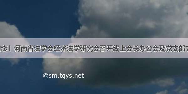 「动态」河南省法学会经济法学研究会召开线上会长办公会及党支部支委会