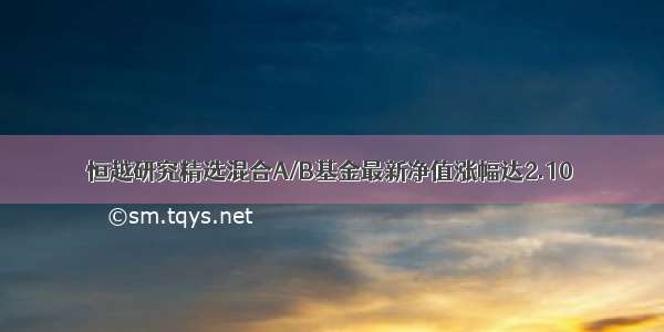 恒越研究精选混合A/B基金最新净值涨幅达2.10％