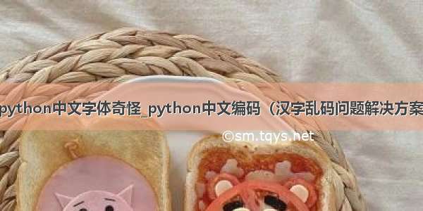 python中文字体奇怪_python中文编码（汉字乱码问题解决方案）