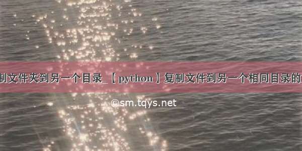 python复制文件夹到另一个目录_【python】复制文件到另一个相同目录的文件夹中...